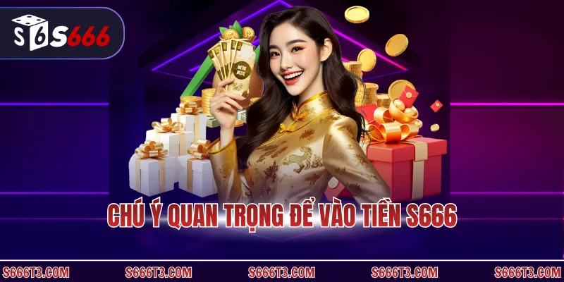 Chú ý quan trọng để vào tiền S666