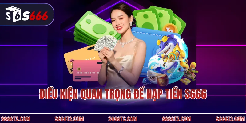 Điều kiện quan trọng để nạp tiền S666